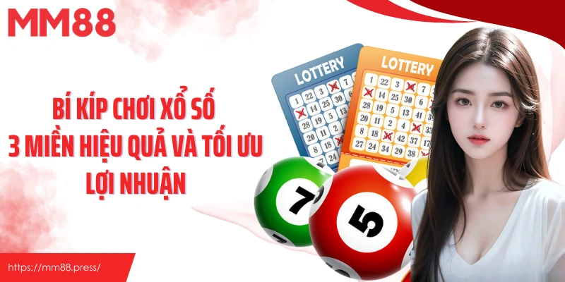 Bí kíp chơi xổ số 3 miền hiệu quả và tối ưu lợi nhuận
