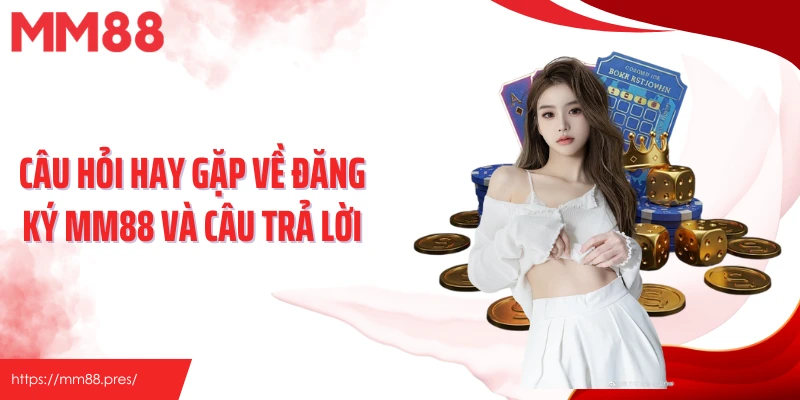 Câu hỏi hay gặp về đăng ký MM88 và câu trả lời