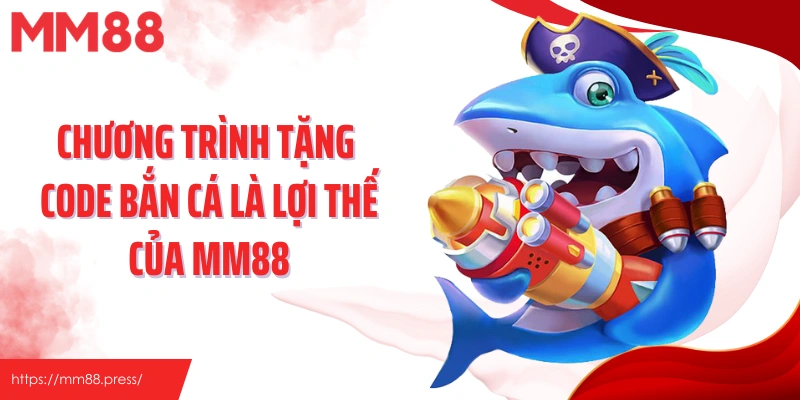 Chương trình tặng code bắn cá là lợi thế của MM88