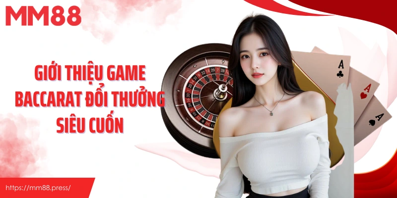 Giới thiệu game baccarat đổi thưởng siêu cuốn