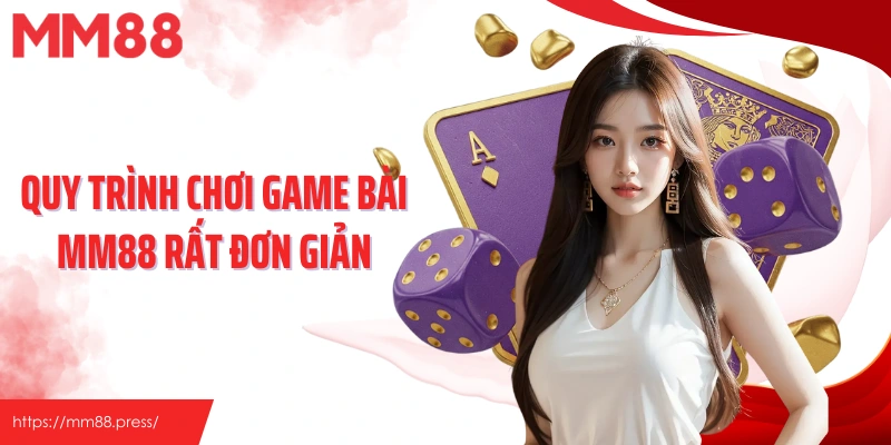 Quy trình chơi game bài MM88 rất đơn giản
